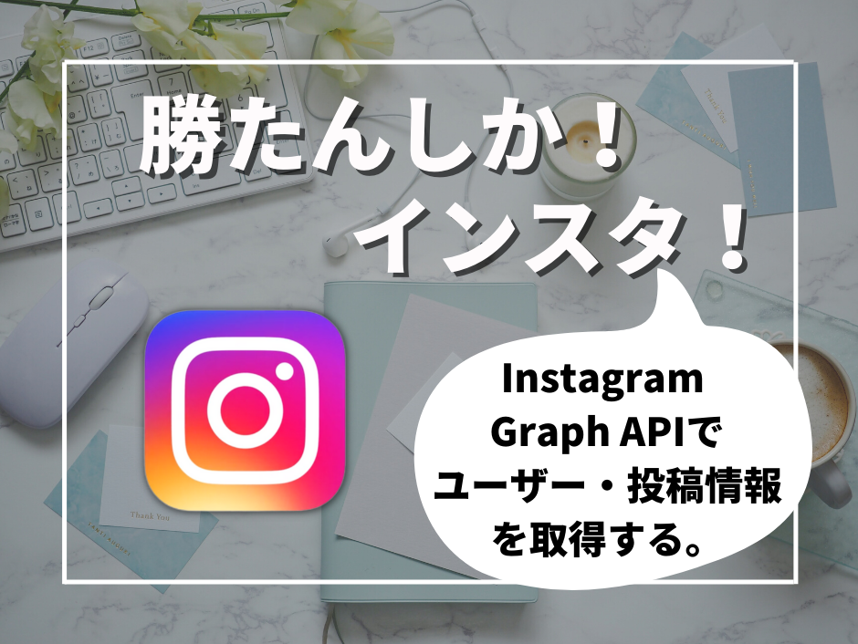 勝たんしかインスタ！！Instagram Graph API Ver.14.0でユーザー・投稿情報を取得する。 | SIOS Tech. Lab