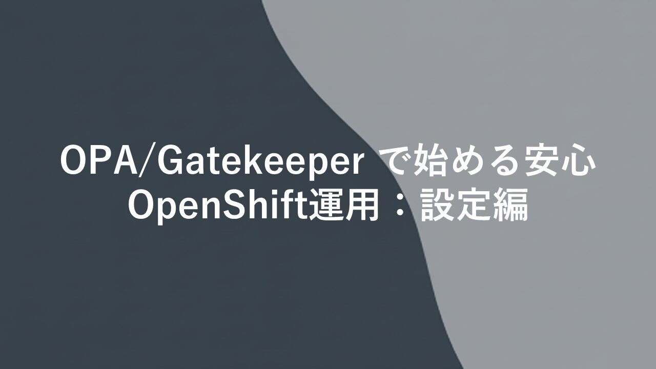 OPA/Gatekeeperで始める安心OpenShift運用：設定編SIOS Tech Lab