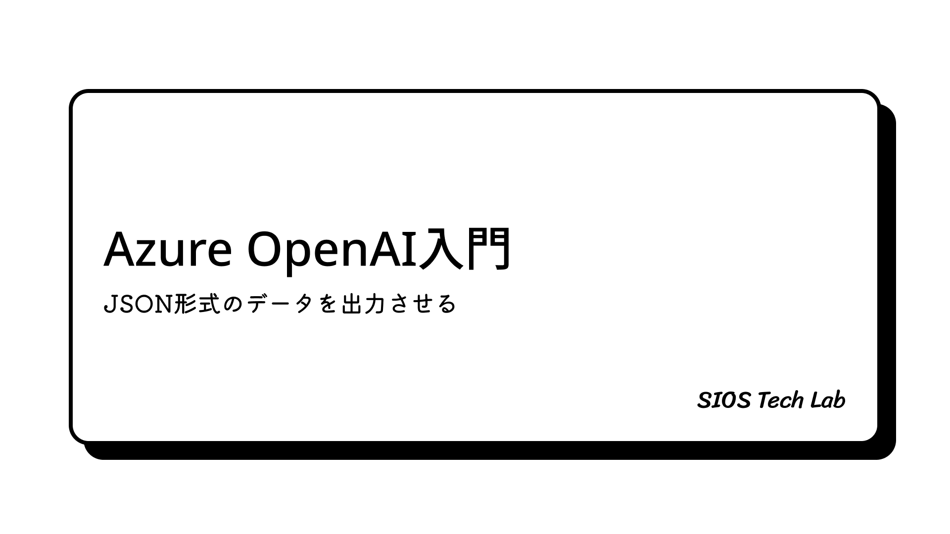 AzureOpenAI入門：JSON形式のデータを出力させる | SIOS Tech Lab